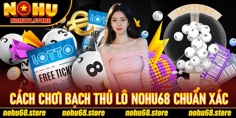 Cách Chơi Bạch Thủ Lô Nohu68 Chuẩn Xác Cho Người Mới