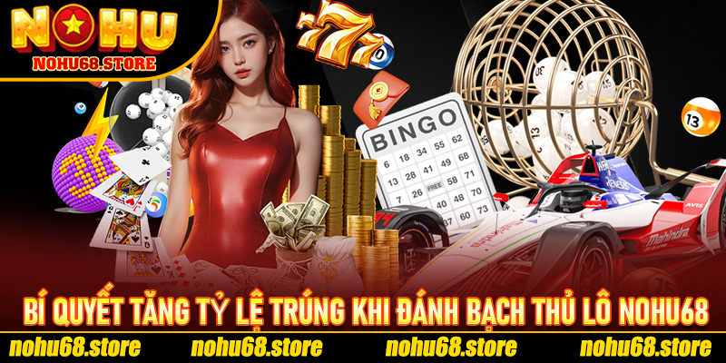 Bí Quyết Tăng Tỷ Lệ Trúng Khi Đánh Bạch Thủ Lô Nohu68